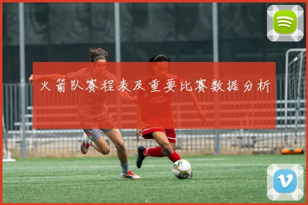 火箭队赛程表及重要比赛数据分析