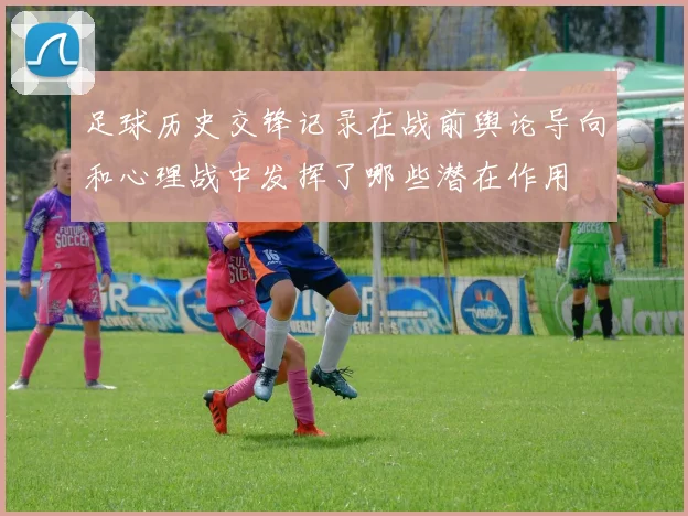 足球历史交锋记录在战前舆论导向和心理战中发挥了哪些潜在作用