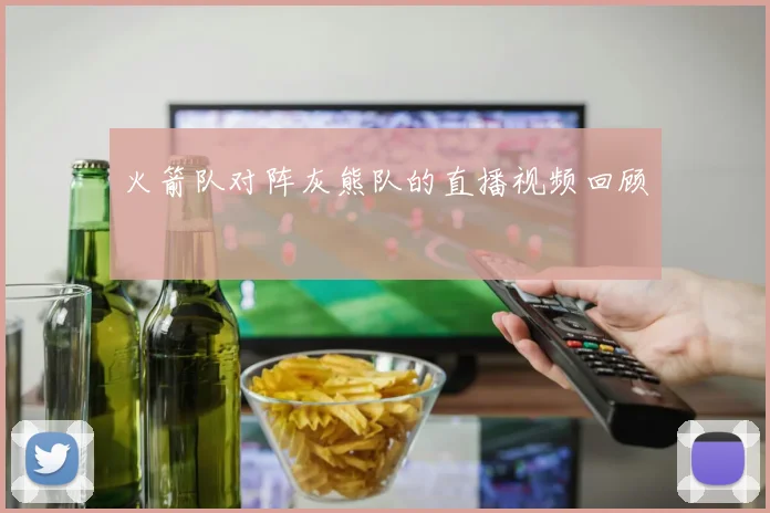 火箭队对阵灰熊队的直播视频回顾