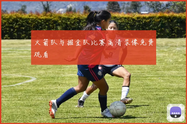 火箭队与掘金队比赛高清录像免费观看