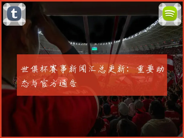 世俱杯赛事新闻汇总更新：重要动态与官方通告