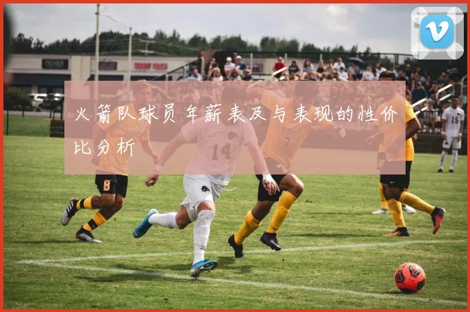 火箭队球员年薪表及与表现的性价比分析
