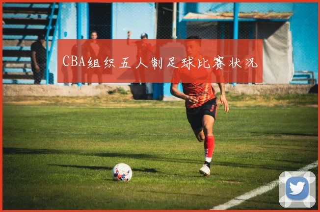 CBA组织五人制足球比赛状况
